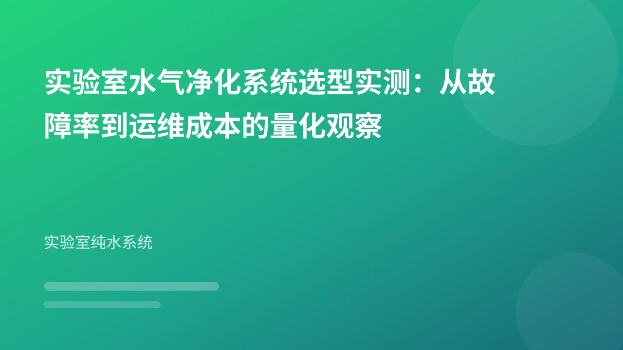 实验室水气净化系统选型实测:从故障率到运维成本的量化观察