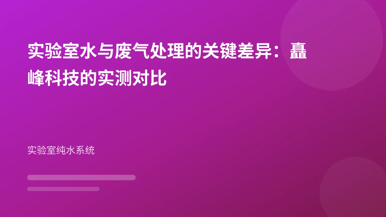 实验室水与废气处理的关键差异:矗峰科技的实测对比